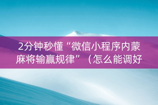 2分钟秒懂“微信小程序内蒙麻将输赢规律”（怎么能调好牌)