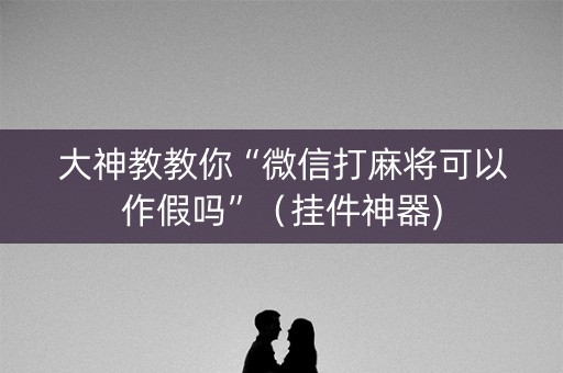 大神教教你“微信打麻将可以作假吗”（挂件神器)