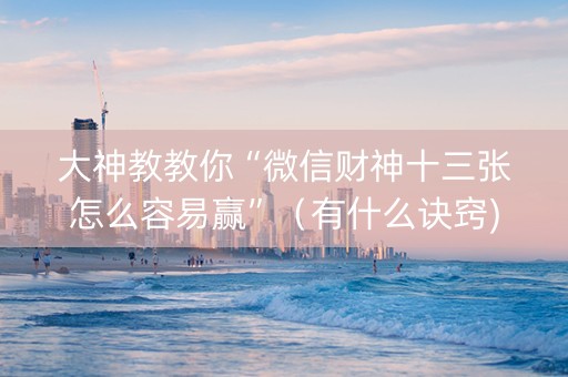 大神教教你“微信财神十三张怎么容易赢”（有什么诀窍)