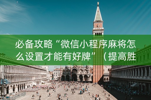 必备攻略“微信小程序麻将怎么设置才能有好牌”（提高胜率软件)