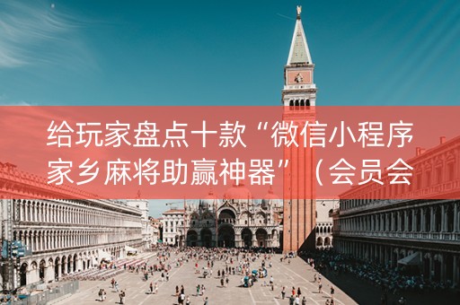 给玩家盘点十款“微信小程序家乡麻将助赢神器”（会员会提高胜率吗)