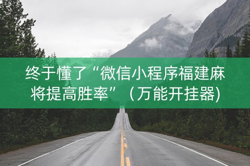 终于懂了“微信小程序福建麻将提高胜率”（万能开挂器)