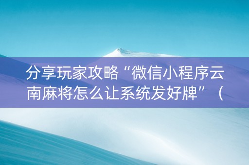 分享玩家攻略“微信小程序云南麻将怎么让系统发好牌”（插件可信吗)