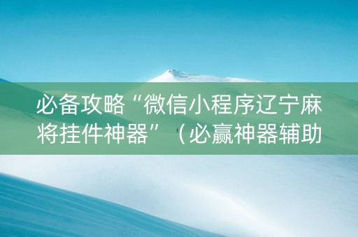 必备攻略“微信小程序辽宁麻将挂件神器”（必赢神器辅助器)