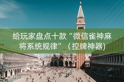 给玩家盘点十款“微信雀神麻将系统规律”（控牌神器)