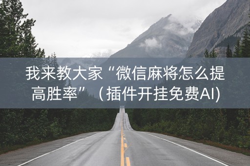 我来教大家“微信麻将怎么提高胜率”（插件开挂免费AI)