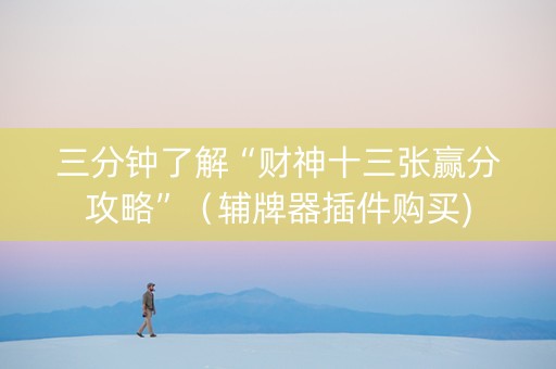 三分钟了解“财神十三张赢分攻略”（辅牌器插件购买)