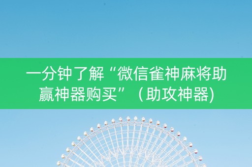 一分钟了解“微信雀神麻将助赢神器购买”（助攻神器)