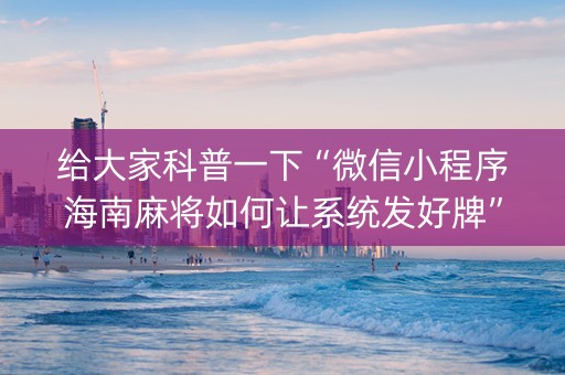 给大家科普一下“微信小程序海南麻将如何让系统发好牌”（控牌器)