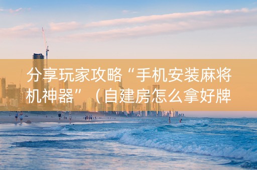 分享玩家攻略“手机安装麻将机神器”（自建房怎么拿好牌)