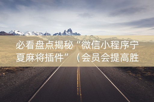 必看盘点揭秘“微信小程序宁夏麻将插件”（会员会提高胜率吗)
