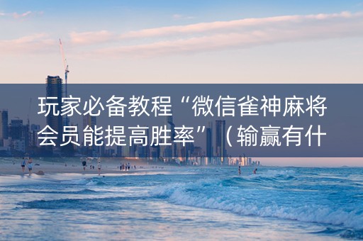 玩家必备教程“微信雀神麻将会员能提高胜率”（输赢有什么规律)