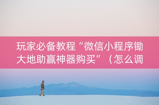 玩家必备教程“微信小程序锄大地助赢神器购买”（怎么调胜率)