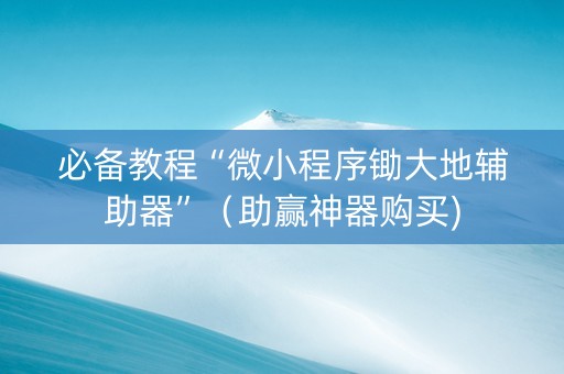 必备教程“微小程序锄大地辅助器”（助赢神器购买)