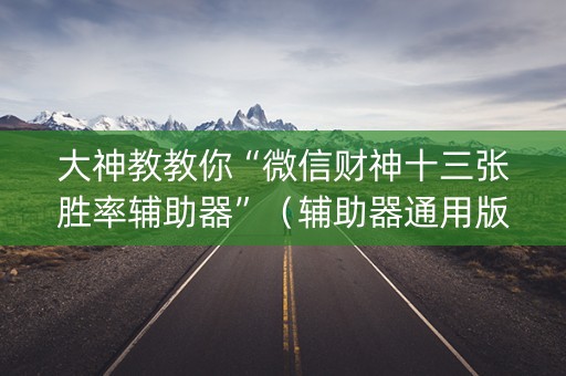 大神教教你“微信财神十三张胜率辅助器”（辅助器通用版)
