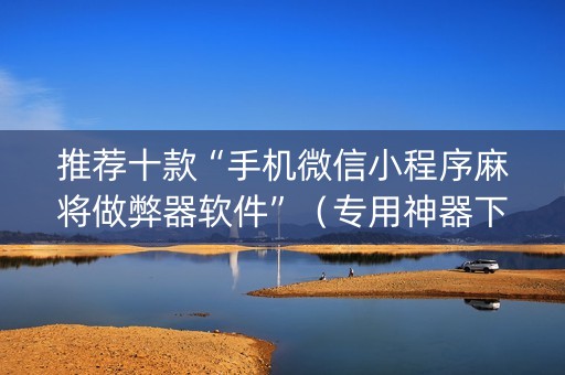 推荐十款“手机微信小程序麻将做弊器软件”（专用神器下载)