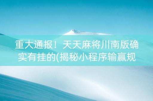 重大通报！天天麻将川南版确实有挂的(揭秘小程序输赢规律)