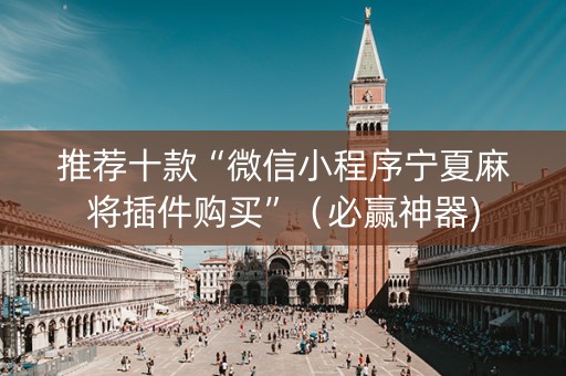 推荐十款“微信小程序宁夏麻将插件购买”（必赢神器)
