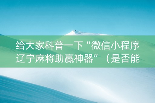 给大家科普一下“微信小程序辽宁麻将助赢神器”（是否能开挂)