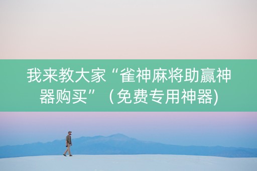 我来教大家“雀神麻将助赢神器购买”（免费专用神器)