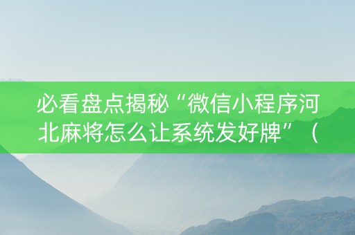 必看盘点揭秘“微信小程序河北麻将怎么让系统发好牌”（怎么让系统给你发好牌)