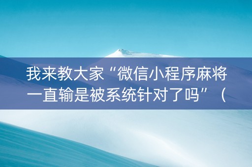 我来教大家“微信小程序麻将一直输是被系统针对了吗”（挂件神器)