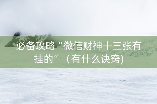 必备攻略“微信财神十三张有挂的”（有什么诀窍)