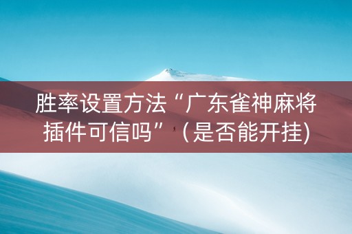 胜率设置方法“广东雀神麻将插件可信吗”（是否能开挂)