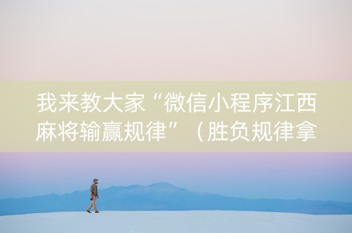 我来教大家“微信小程序江西麻将输赢规律”（胜负规律拿好牌)
