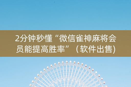 2分钟秒懂“微信雀神麻将会员能提高胜率”（软件出售)