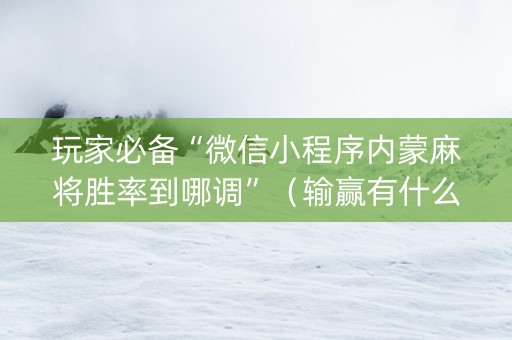 玩家必备“微信小程序内蒙麻将胜率到哪调”（输赢有什么规律)