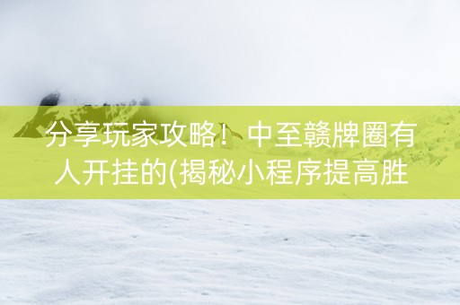 分享玩家攻略！中至赣牌圈有人开挂的(揭秘小程序提高胜率)
