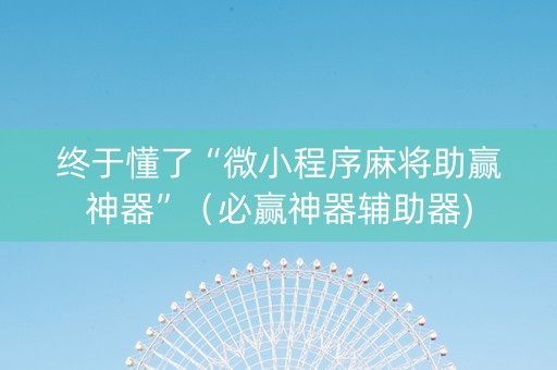 终于懂了“微小程序麻将助赢神器”（必赢神器辅助器)