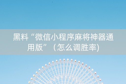 黑料“微信小程序麻将神器通用版”（怎么调胜率)