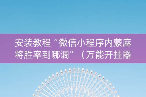 安装教程“微信小程序内蒙麻将胜率到哪调”（万能开挂器)