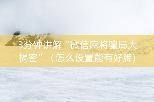 3分钟讲解“微信麻将骗局大揭密”（怎么设置能有好牌)