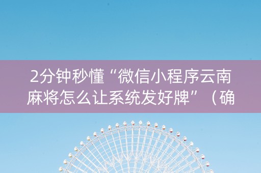 2分钟秒懂“微信小程序云南麻将怎么让系统发好牌”（确实有插件吗)