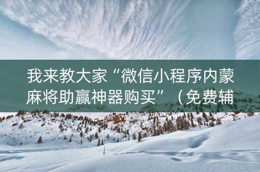 我来教大家“微信小程序内蒙麻将助赢神器购买”（免费辅助)
