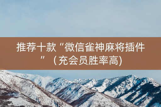推荐十款“微信雀神麻将插件”（充会员胜率高)