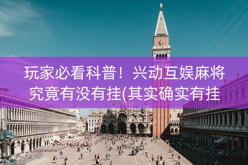 玩家必看科普！兴动互娱麻将究竟有没有挂(其实确实有挂)