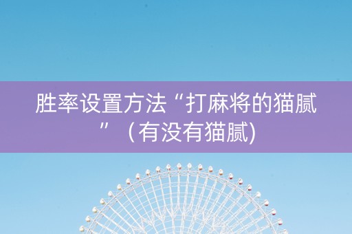 胜率设置方法“打麻将的猫腻”（有没有猫腻)