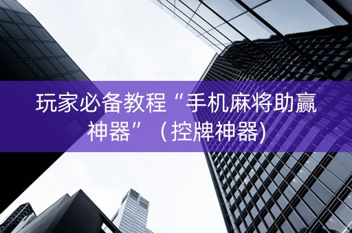玩家必备教程“手机麻将助赢神器”（控牌神器)
