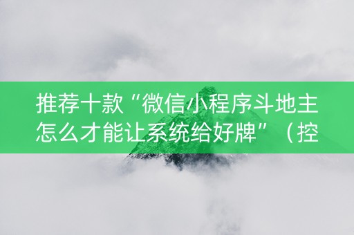 推荐十款“微信小程序斗地主怎么才能让系统给好牌”（控牌器)