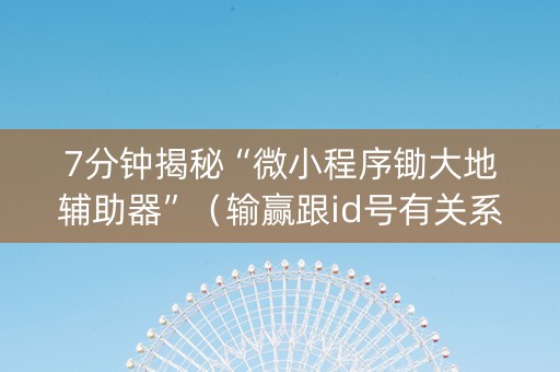 7分钟揭秘“微小程序锄大地辅助器”（输赢跟id号有关系吗)