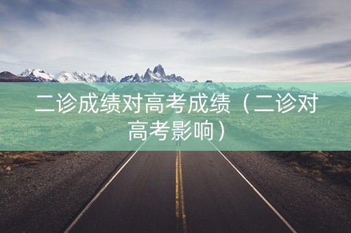 二诊成绩对高考成绩（二诊对高考影响）