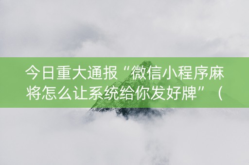 今日重大通报“微信小程序麻将怎么让系统给你发好牌”（怎么才会赢)