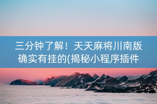 三分钟了解！天天麻将川南版确实有挂的(揭秘小程序插件免费)