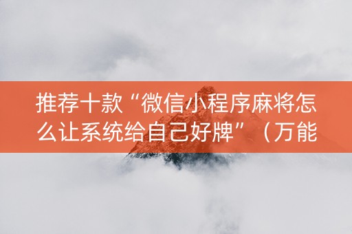 推荐十款“微信小程序麻将怎么让系统给自己好牌”（万能开挂神器)
