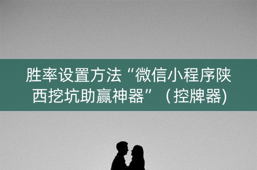 胜率设置方法“微信小程序陕西挖坑助赢神器”（控牌器)