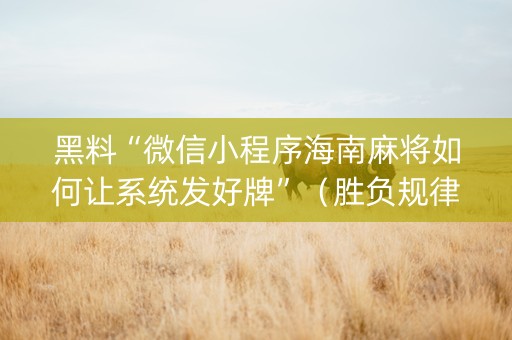 黑料“微信小程序海南麻将如何让系统发好牌”（胜负规律拿好牌)